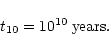 \begin{displaymath}%
t_{10} = 10^{10} \; \mbox{years} .
\end{displaymath}