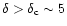 $\delta > \delta_{\rm c}\sim 5$
