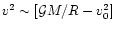 $v^2 \sim [ {\cal G}M/R -v_0^2]$