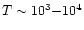 $T \sim 10^3 {-} 10^4$