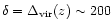 $\delta = \Delta_{\rm vir}(z) \sim 200$