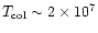 $T_{\rm col}\sim 2 \times 10^7$