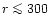 $r \la 300$