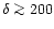 $\delta \ga 200$