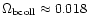 $\Omega_{\rm bcoll} \approx 0.018$