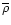 $\overline{\rho}$