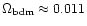 $\Omega_{\rm bdm} \approx 0.011$