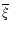 $\overline{\xi}$