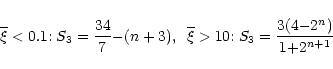 \begin{displaymath}%
\overline{\xi}< 0.1 {:} \; S_3 = \frac{34}{7} {-} (n+3) , \;\; \overline{\xi}> 10{:} \; S_3 = \frac{3(4{-}2^n)}{1{+}2^{n+1}}
\end{displaymath}