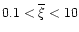 $0.1<\overline{\xi}<10$