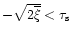 $-\sqrt{2 \overline{\xi}}<\tau_{\rm s}$