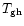$T_{\rm gh}$
