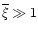 $\overline{\xi}\gg 1$