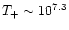 $T_+ \sim 10^{7.3}$