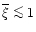 $\overline{\xi}\la 1$