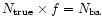 $N_{\rm true} \times f = N_{\rm ba}$