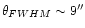 $\theta_{FWHM} \sim 9''$
