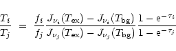 \begin{displaymath}
\frac{T_i}{T_j} ~ = ~
\frac{f_i}{f_j}
\frac{J_{\nu_i}(T_{\r...
...T_{\rm bg})}
\frac{1-{\rm e}^{-\tau_i}}{1-{\rm e}^{-\tau_j}}
\end{displaymath}