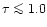 $\tau \la 1.0$