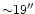 ${\sim} 19''$