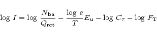 \begin{displaymath}
{\rm log} ~ I =
{\rm log} ~ \frac{N_{\rm ba}}{Q_{\rm rot}} -...
...e}{T} E_{\rm u} -
{\rm log} ~ C_{\tau} -
{\rm log} ~ F_{\rm T}
\end{displaymath}