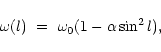 \begin{displaymath}\omega(l)~=~\omega_{0} (1 - \alpha \sin^2{l}),
\end{displaymath}