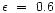 $\epsilon~=~0.6$