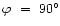 $\varphi~=~90\degr$