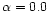 $\alpha = 0.0$