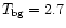 $T_{\rm bg}=2.7$