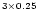 $^{3 \times 0.25}$