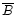 $\overline{B}$