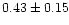 $0.43 \pm 0.15$