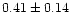 $0.41 \pm 0.14$