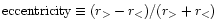 $\mbox{eccentricity}\equiv (r_{>} - r_{<})/(r_{>} +
r_{<})$