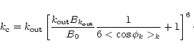 \begin{displaymath}k_{\rm c} = k_{{\rm out}} \left[ \frac{k_{{\rm out}}
B_{k_{{...
...out}}}}{B_0}\frac{1}{6 <\cos \phi_k>_k} + 1
\right]^{6}\cdot
\end{displaymath}