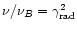 $\nu/\nu_B = \gamma_{{\rm rad}}^2$