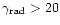 $\gamma_{{\rm rad}} > 20$