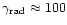 $\gamma_{{\rm rad}} \approx 100$