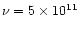 $\nu = 5\times 10^{11}$