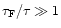 $\tau_{\rm F}/\tau \gg 1$
