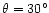 $\theta = 30^\circ$