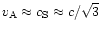 $v_{\rm A} \approx c_{\rm S} \approx
c/\sqrt{3}$