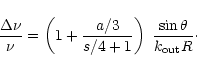 \begin{displaymath}\frac{\Delta \nu}{\nu} = \left(1+\frac{a/3}{s/4+1}\right)\;
\frac{\sin\theta}{k_{{\rm out}} R}\cdot
\end{displaymath}