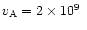 $v_{\rm A} = 2\times 10^9~$