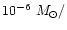 $10^{-6} ~M_{\odot}/$