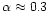 $\alpha
\approx 0.3$
