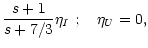 $\displaystyle \frac{s+1}{s+7/3} \eta_I~; \quad \eta_U = 0 ,$