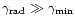 $\gamma_{{\rm rad}} \gg \gamma_{{\rm min}}$