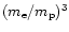 $(m_{\rm e}/m_{\rm p})^3$